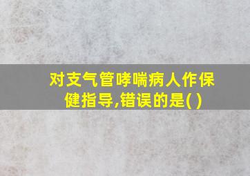 对支气管哮喘病人作保健指导,错误的是( )